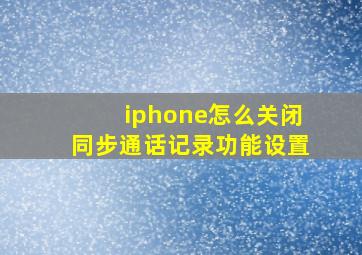 iphone怎么关闭同步通话记录功能设置