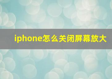 iphone怎么关闭屏幕放大