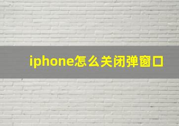 iphone怎么关闭弹窗口