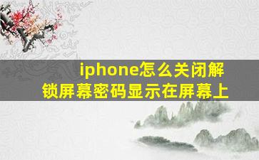 iphone怎么关闭解锁屏幕密码显示在屏幕上