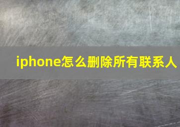 iphone怎么删除所有联系人