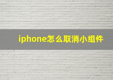 iphone怎么取消小组件