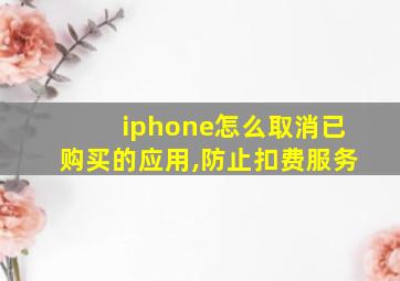 iphone怎么取消已购买的应用,防止扣费服务