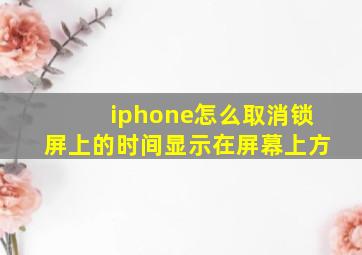 iphone怎么取消锁屏上的时间显示在屏幕上方