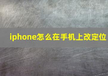 iphone怎么在手机上改定位