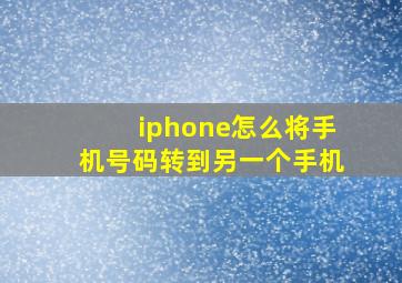 iphone怎么将手机号码转到另一个手机