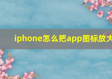 iphone怎么把app图标放大