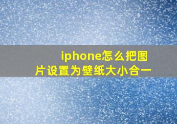 iphone怎么把图片设置为壁纸大小合一