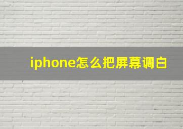 iphone怎么把屏幕调白