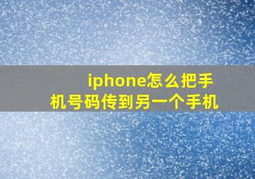 iphone怎么把手机号码传到另一个手机