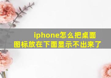 iphone怎么把桌面图标放在下面显示不出来了