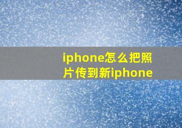 iphone怎么把照片传到新iphone