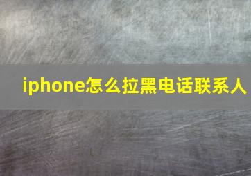 iphone怎么拉黑电话联系人