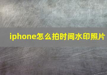 iphone怎么拍时间水印照片