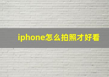 iphone怎么拍照才好看