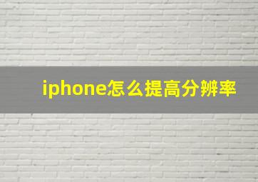 iphone怎么提高分辨率