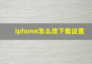 iphone怎么改下载设置