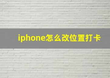 iphone怎么改位置打卡