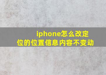 iphone怎么改定位的位置信息内容不变动