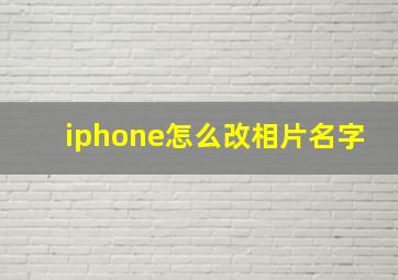 iphone怎么改相片名字