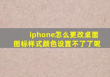 iphone怎么更改桌面图标样式颜色设置不了了呢