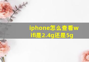 iphone怎么查看wifi是2.4g还是5g