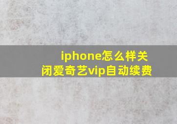 iphone怎么样关闭爱奇艺vip自动续费