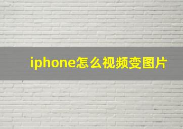 iphone怎么视频变图片