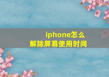 iphone怎么解除屏幕使用时间