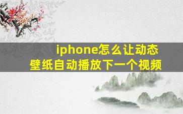 iphone怎么让动态壁纸自动播放下一个视频