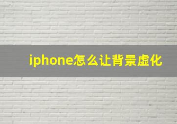 iphone怎么让背景虚化