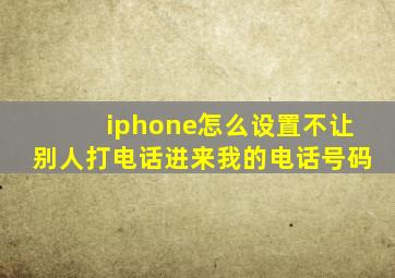 iphone怎么设置不让别人打电话进来我的电话号码