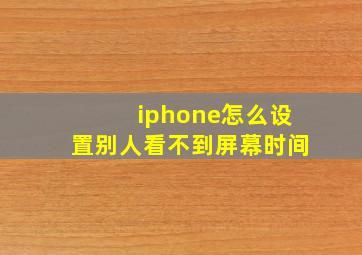 iphone怎么设置别人看不到屏幕时间