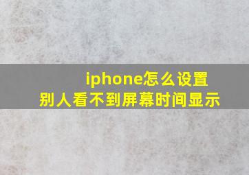 iphone怎么设置别人看不到屏幕时间显示