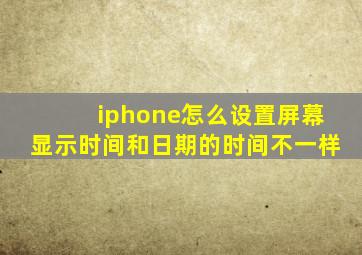 iphone怎么设置屏幕显示时间和日期的时间不一样