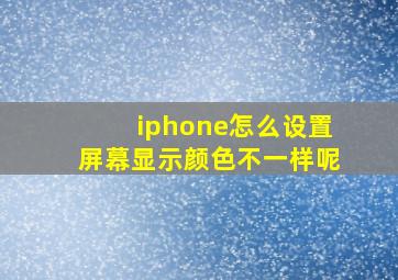 iphone怎么设置屏幕显示颜色不一样呢