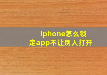 iphone怎么锁定app不让别人打开