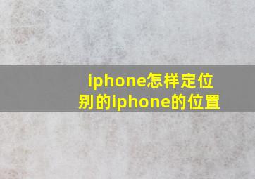 iphone怎样定位别的iphone的位置