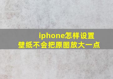 iphone怎样设置壁纸不会把原图放大一点