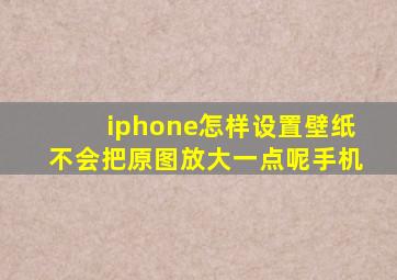 iphone怎样设置壁纸不会把原图放大一点呢手机