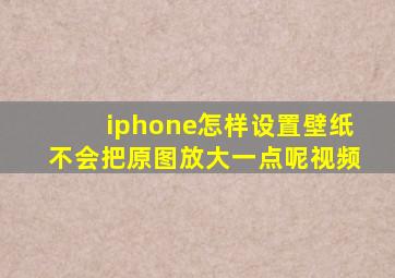 iphone怎样设置壁纸不会把原图放大一点呢视频