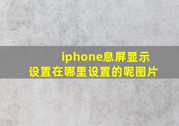 iphone息屏显示设置在哪里设置的呢图片