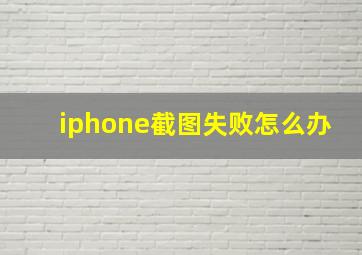 iphone截图失败怎么办