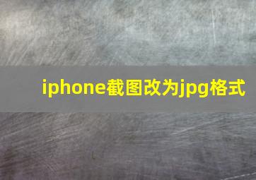 iphone截图改为jpg格式