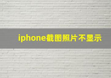 iphone截图照片不显示