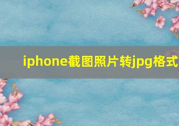 iphone截图照片转jpg格式