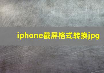 iphone截屏格式转换jpg