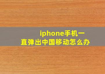 iphone手机一直弹出中国移动怎么办