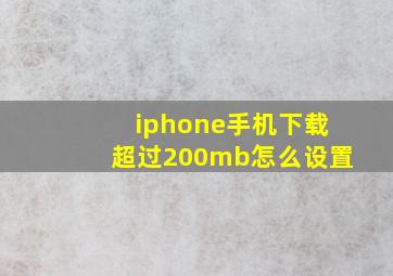 iphone手机下载超过200mb怎么设置