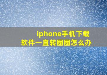 iphone手机下载软件一直转圈圈怎么办